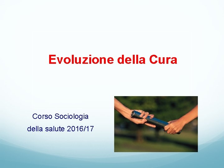 Evoluzione della Cura Corso Sociologia della salute 2016/17 