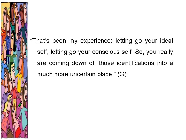 “That’s been my experience: letting go your ideal self, letting go your conscious self.