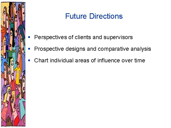 Future Directions § Perspectives of clients and supervisors § Prospective designs and comparative analysis