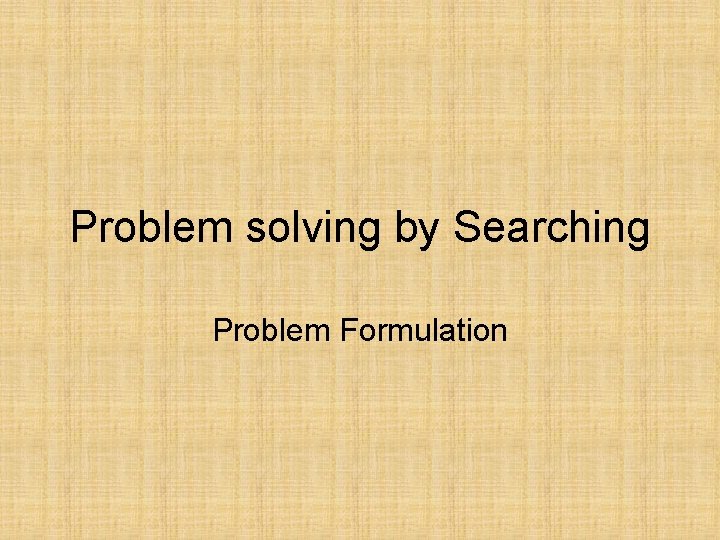 Problem solving by Searching Problem Formulation 