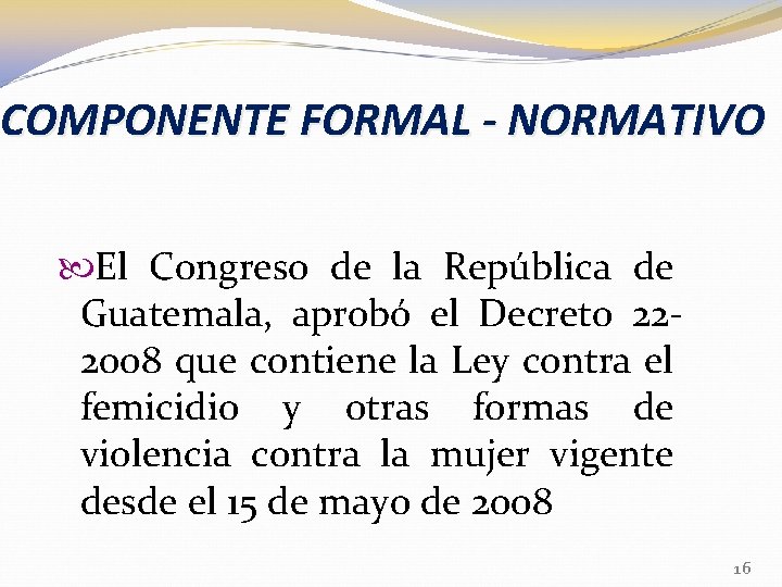 COMPONENTE FORMAL - NORMATIVO El Congreso de la República de Guatemala, aprobó el Decreto