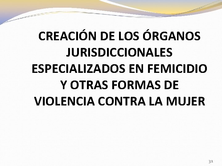 CREACIÓN DE LOS ÓRGANOS JURISDICCIONALES ESPECIALIZADOS EN FEMICIDIO Y OTRAS FORMAS DE VIOLENCIA CONTRA