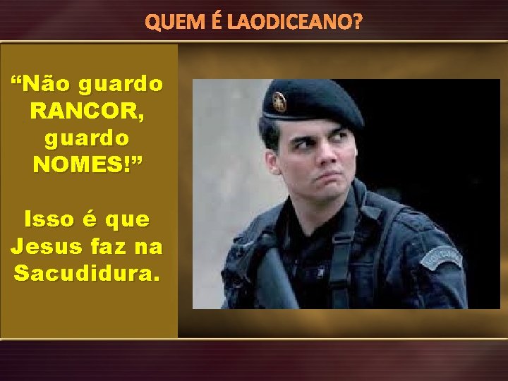 QUEM É LAODICEANO? “Não guardo RANCOR, guardo NOMES!” Isso é que Jesus faz na