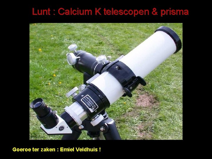 Lunt : Calcium K telescopen & prisma Goeroe ter zaken : Emiel Veldhuis !