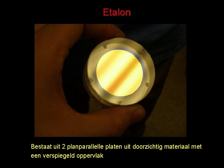 Etalon Bestaat uit 2 planparallelle platen uit doorzichtig materiaal met een verspiegeld oppervlak 