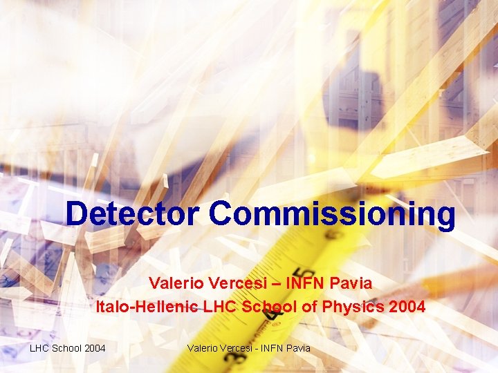 Detector Commissioning Valerio Vercesi – INFN Pavia Italo-Hellenic LHC School of Physics 2004 LHC