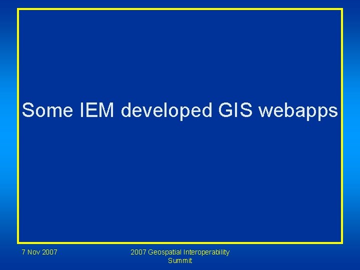 Some IEM developed GIS webapps 7 Nov 2007 Geospatial Interoperability Summit 