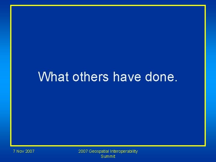 What others have done. 7 Nov 2007 Geospatial Interoperability Summit 