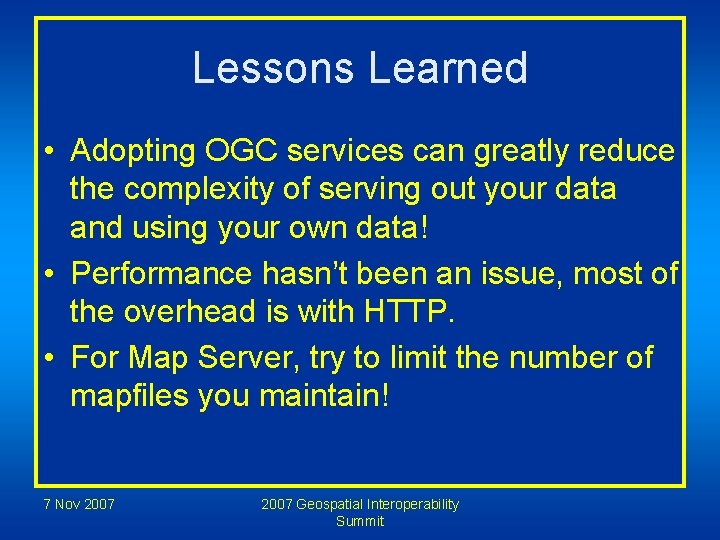 Lessons Learned • Adopting OGC services can greatly reduce the complexity of serving out