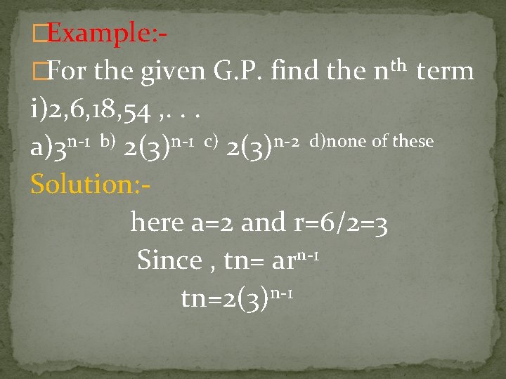 �Example: �For the given G. P. find the nth term i)2, 6, 18, 54 �Example: �For the given G. P. find the nth term i)2, 6, 18, 54