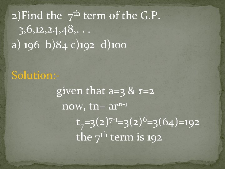 2)Find the 7 th term of the G. P. 3, 6, 12, 24, 48, 2)Find the 7 th term of the G. P. 3, 6, 12, 24, 48,