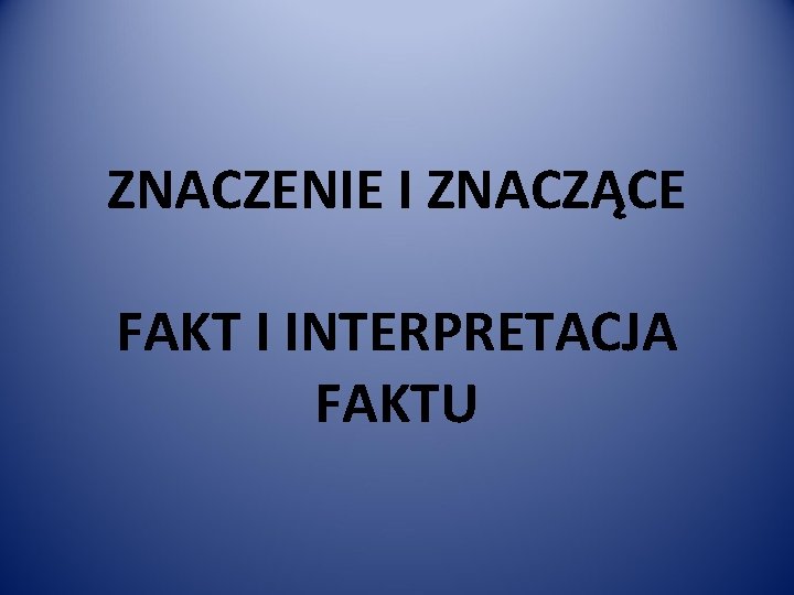 ZNACZENIE I ZNACZĄCE FAKT I INTERPRETACJA FAKTU 