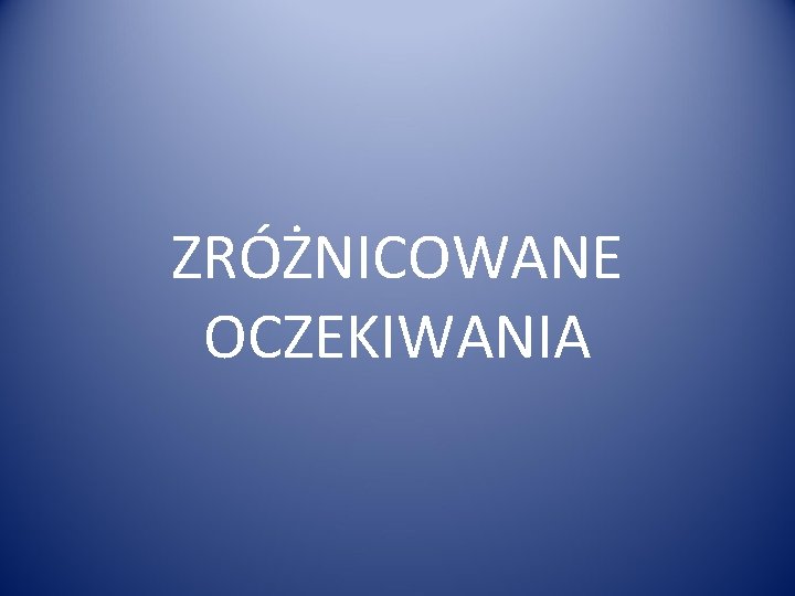 ZRÓŻNICOWANE OCZEKIWANIA 