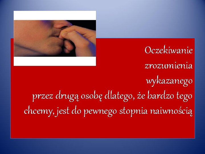 Oczekiwanie zrozumienia wykazanego przez drugą osobę dlatego, że bardzo tego chcemy, jest do pewnego