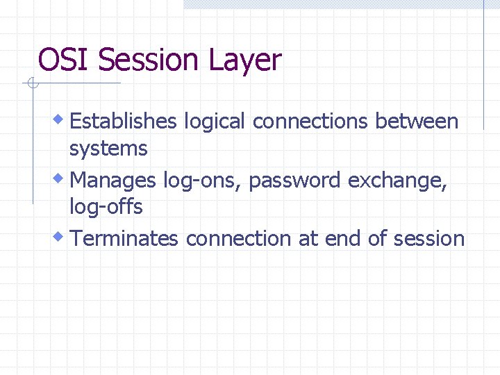 OSI Session Layer w Establishes logical connections between systems w Manages log-ons, password exchange,