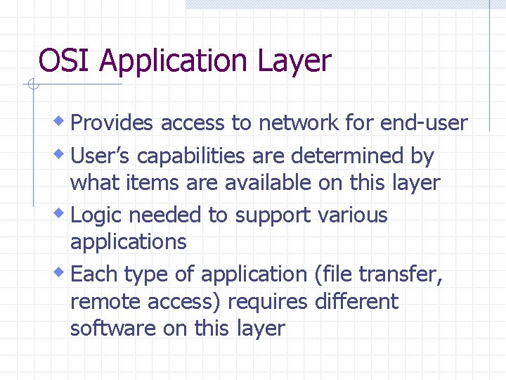 OSI Application Layer w Provides access to network for end-user w User’s capabilities are