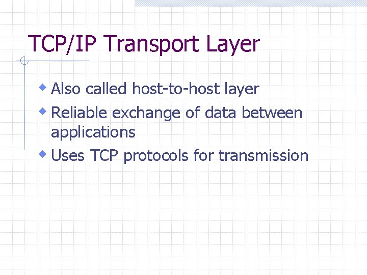 TCP/IP Transport Layer w Also called host-to-host layer w Reliable exchange of data between