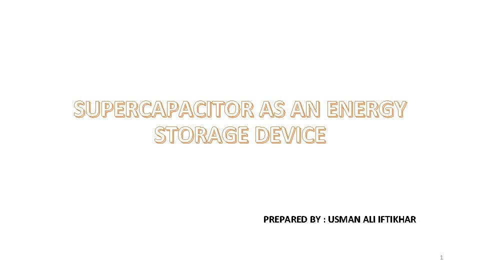 SUPERCAPACITOR AS AN ENERGY STORAGE DEVICE PREPARED BY : USMAN ALI IFTIKHAR 1 