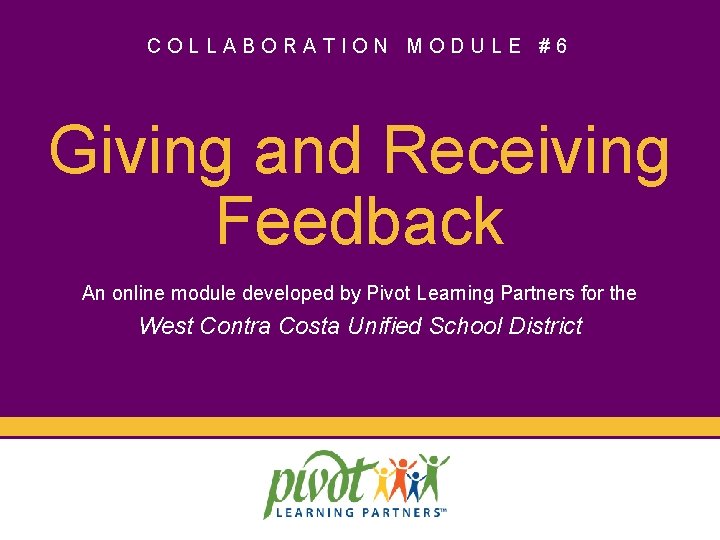 COLLABORATION MODULE #6 Giving and Receiving Feedback An online module developed by Pivot Learning
