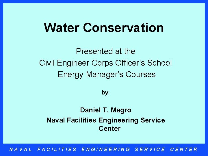 Water Conservation Presented at the Civil Engineer Corps Officer’s School Energy Manager’s Courses by: