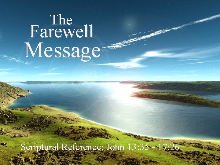 The Farewell Message Scriptural Reference: John 13: 35 - 17: 26 