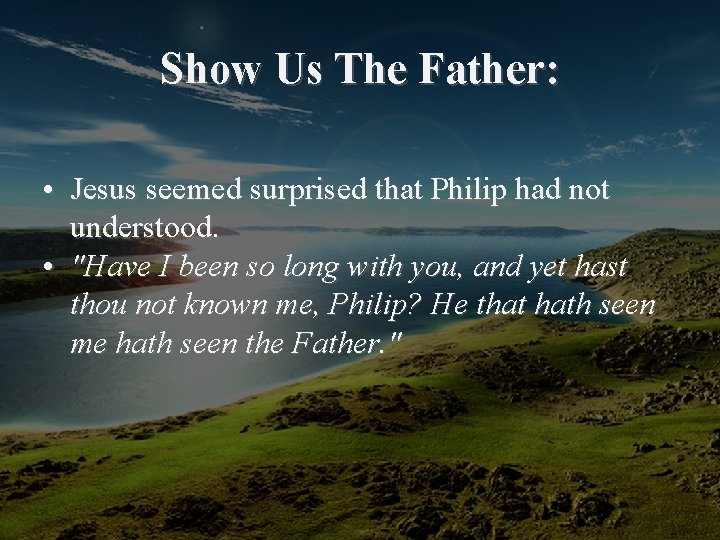  Show Us The Father: • Jesus seemed surprised that Philip had not understood.