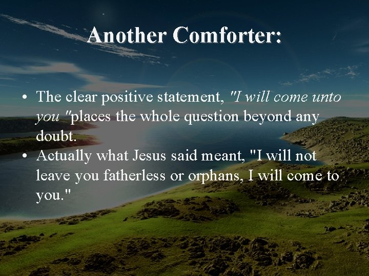 Another Comforter: • The clear positive statement, "I will come unto you "places the