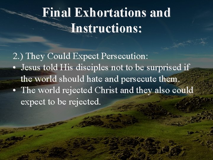 Final Exhortations and Instructions: 2. ) They Could Expect Persecution: • Jesus told His