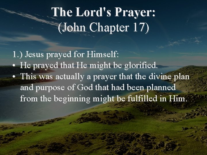 The Lord's Prayer: (John Chapter 17) 1. ) Jesus prayed for Himself: • He