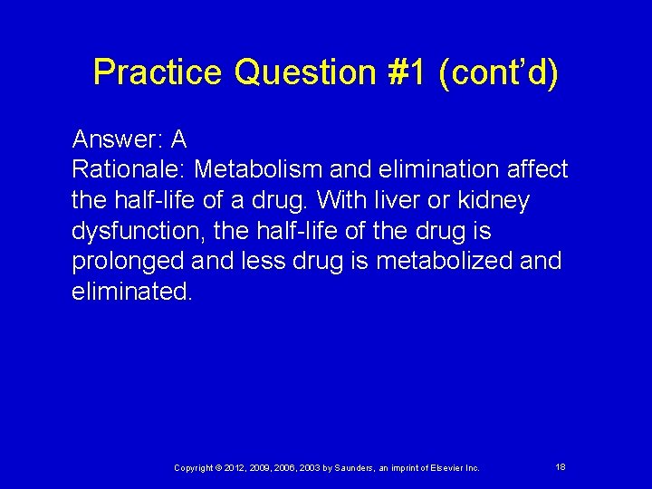 Practice Question #1 (cont’d) Answer: A Rationale: Metabolism and elimination affect the half-life of