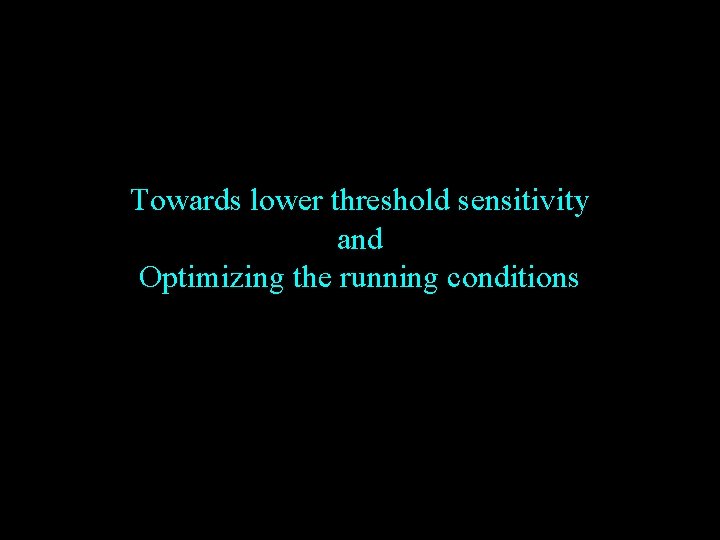 Towards lower threshold sensitivity and Optimizing the running conditions 