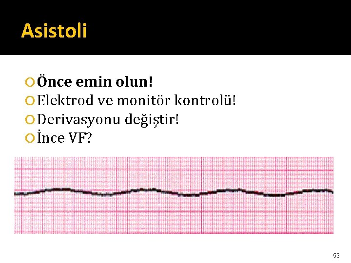 Asistoli Önce emin olun! Elektrod ve monitör kontrolü! Derivasyonu değiştir! İnce VF? 53 Asistoli Önce emin olun! Elektrod ve monitör kontrolü! Derivasyonu değiştir! İnce VF? 53