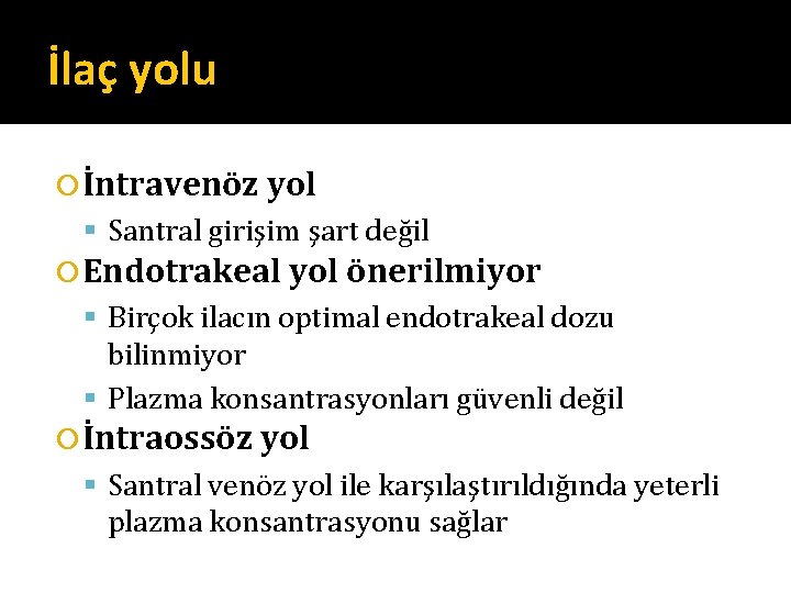 İlaç yolu İntravenöz yol Santral girişim şart değil Endotrakeal yol önerilmiyor Birçok ilacın optimal İlaç yolu İntravenöz yol Santral girişim şart değil Endotrakeal yol önerilmiyor Birçok ilacın optimal