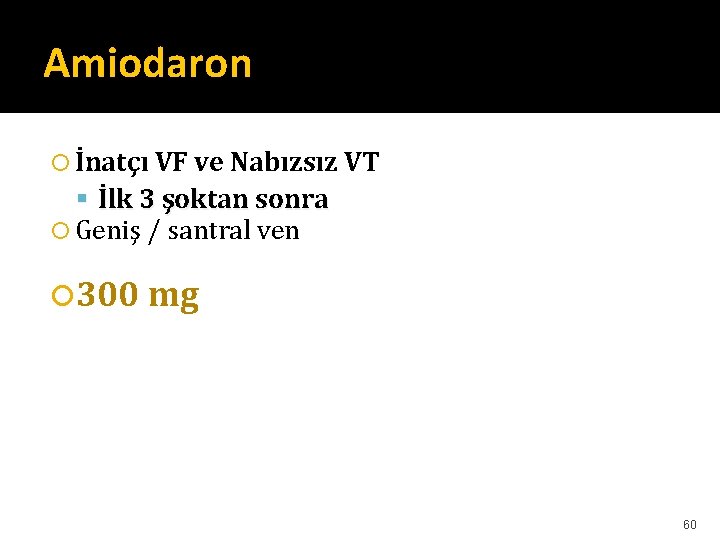Amiodaron İnatçı VF ve Nabızsız VT İlk 3 şoktan sonra Geniş / santral ven Amiodaron İnatçı VF ve Nabızsız VT İlk 3 şoktan sonra Geniş / santral ven