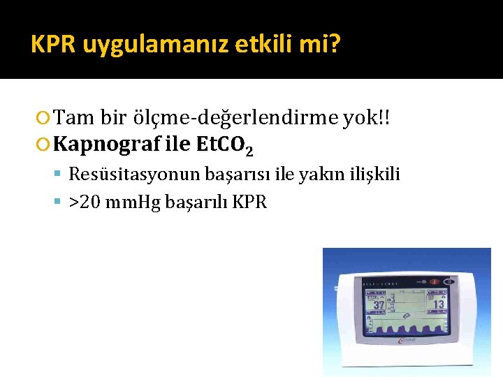 KPR uygulamanız etkili mi? Tam bir ölçme-değerlendirme yok!! Kapnograf ile Et. CO 2 Resüsitasyonun KPR uygulamanız etkili mi? Tam bir ölçme-değerlendirme yok!! Kapnograf ile Et. CO 2 Resüsitasyonun