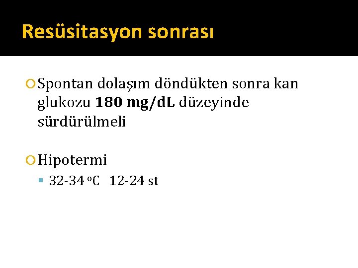 Resüsitasyon sonrası Spontan dolaşım döndükten sonra kan glukozu 180 mg/d. L düzeyinde sürdürülmeli Hipotermi Resüsitasyon sonrası Spontan dolaşım döndükten sonra kan glukozu 180 mg/d. L düzeyinde sürdürülmeli Hipotermi