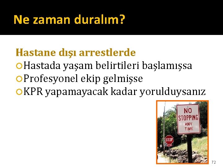 Ne zaman duralım? Hastane dışı arrestlerde Hastada yaşam belirtileri başlamışsa Profesyonel ekip gelmişse KPR Ne zaman duralım? Hastane dışı arrestlerde Hastada yaşam belirtileri başlamışsa Profesyonel ekip gelmişse KPR