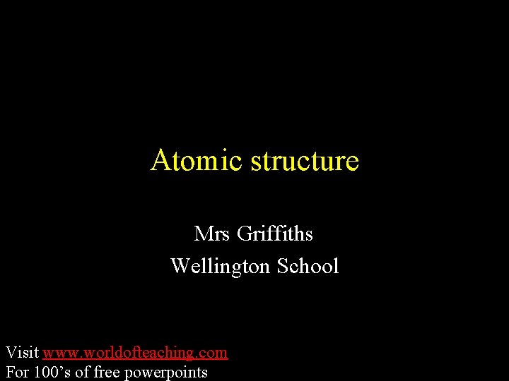Atomic structure Mrs Griffiths Wellington School Visit www. worldofteaching. com For 100’s of free Atomic structure Mrs Griffiths Wellington School Visit www. worldofteaching. com For 100’s of free
