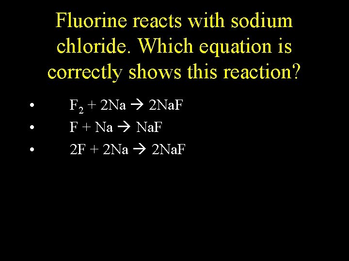 Fluorine reacts with sodium chloride. Which equation is correctly shows this reaction? • • Fluorine reacts with sodium chloride. Which equation is correctly shows this reaction? • •