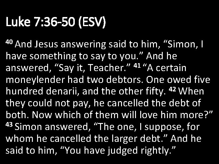 Luke 7: 36 -50 (ESV) 40 And Jesus answering said to him, “Simon, I