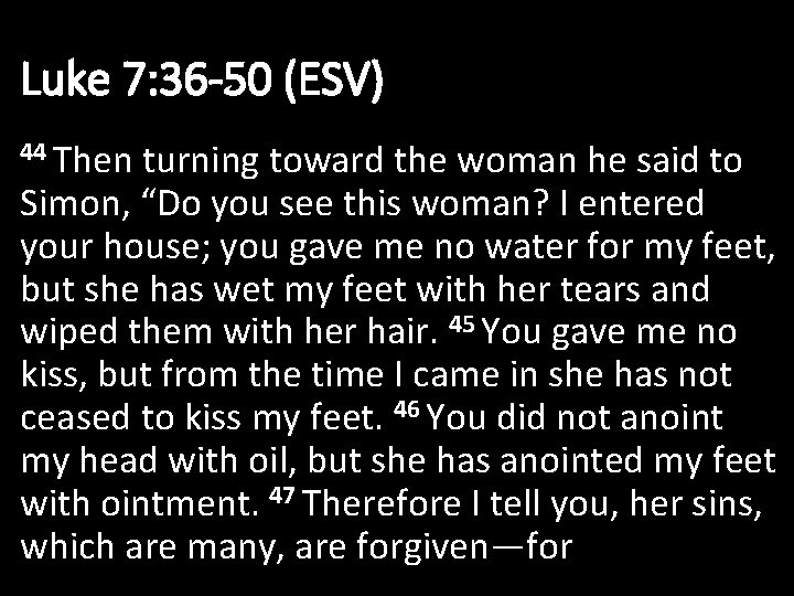 Luke 7: 36 -50 (ESV) 44 Then turning toward the woman he said to