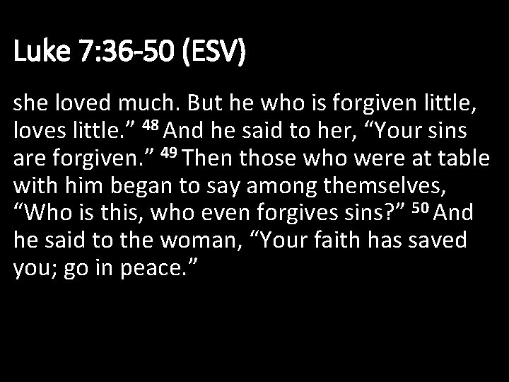 Luke 7: 36 -50 (ESV) she loved much. But he who is forgiven little,