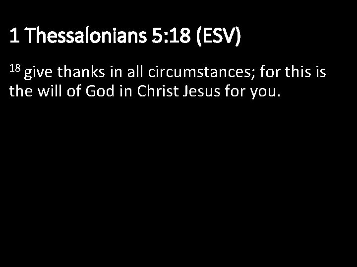 1 Thessalonians 5: 18 (ESV) 18 give thanks in all circumstances; for this is