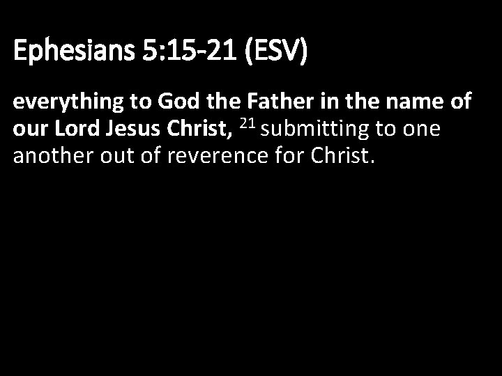 Ephesians 5: 15 -21 (ESV) everything to God the Father in the name of