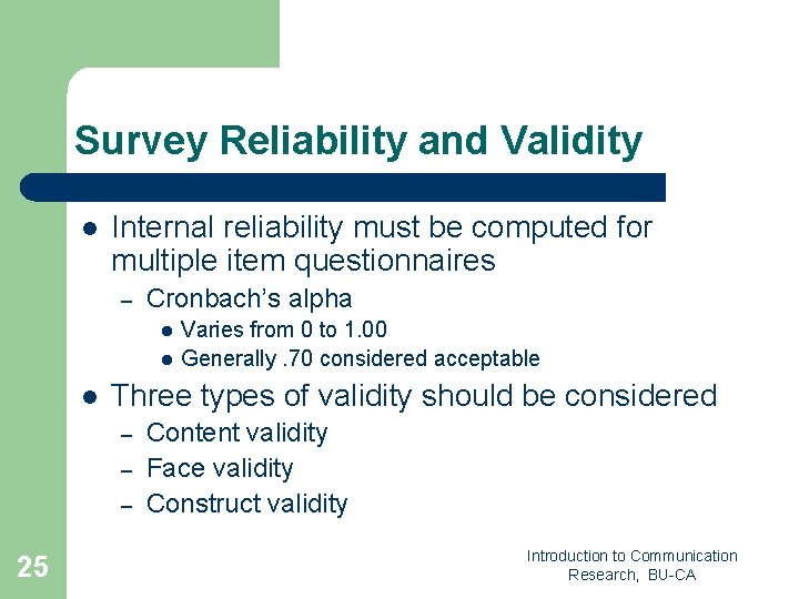 Survey Reliability and Validity l Internal reliability must be computed for multiple item questionnaires Survey Reliability and Validity l Internal reliability must be computed for multiple item questionnaires