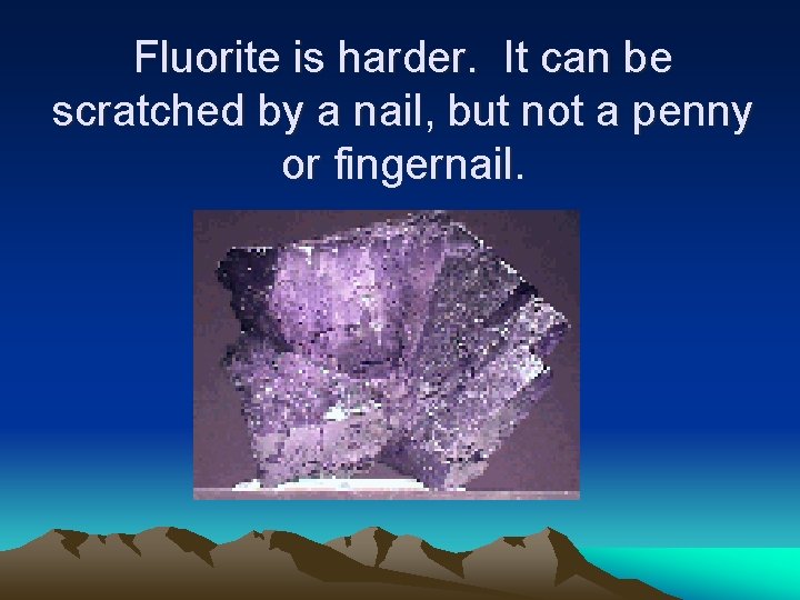 Fluorite is harder. It can be scratched by a nail, but not a penny Fluorite is harder. It can be scratched by a nail, but not a penny