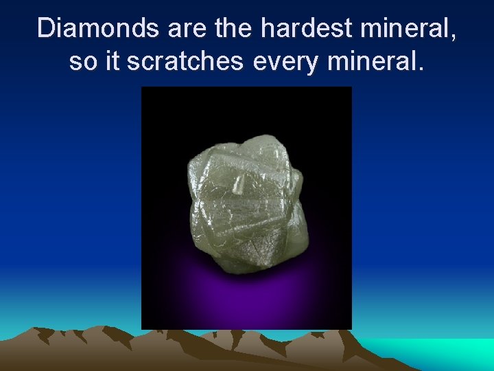 Diamonds are the hardest mineral, so it scratches every mineral. Diamonds are the hardest mineral, so it scratches every mineral.