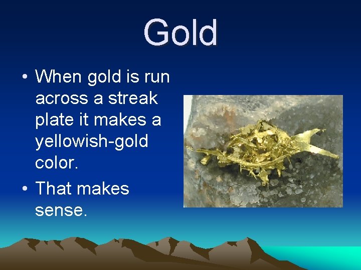 Gold • When gold is run across a streak plate it makes a yellowish-gold Gold • When gold is run across a streak plate it makes a yellowish-gold