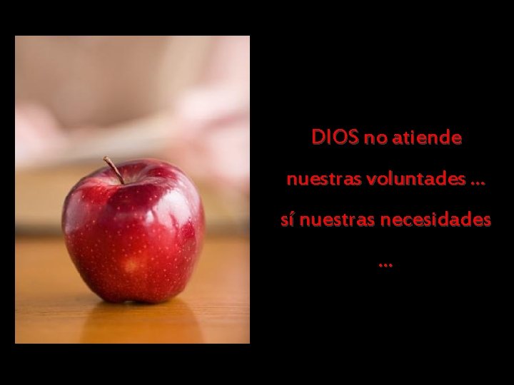 DIOS no atiende nuestras voluntades. . . sí nuestras necesidades. . . 