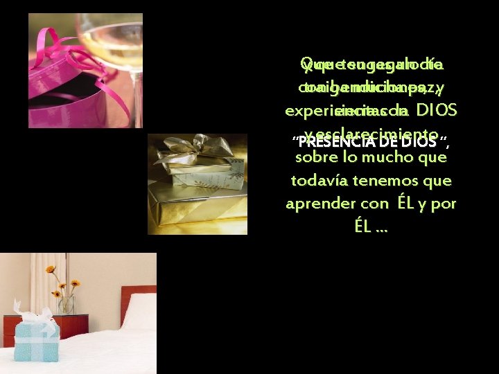 Que y quetengas su regalo un día te con traiga bendiciones, mucha paz, y